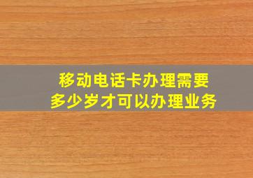 移动电话卡办理需要多少岁才可以办理业务