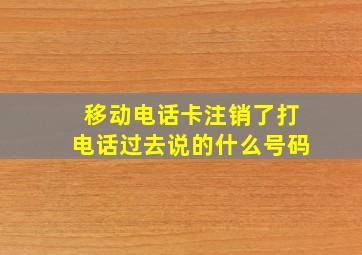 移动电话卡注销了打电话过去说的什么号码