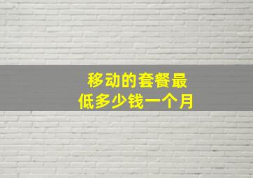 移动的套餐最低多少钱一个月