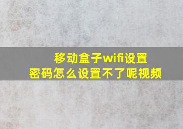 移动盒子wifi设置密码怎么设置不了呢视频