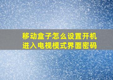 移动盒子怎么设置开机进入电视模式界面密码