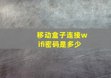 移动盒子连接wifi密码是多少