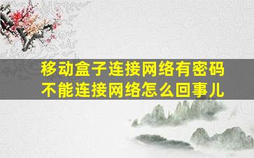 移动盒子连接网络有密码不能连接网络怎么回事儿