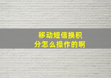 移动短信换积分怎么操作的啊