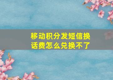 移动积分发短信换话费怎么兑换不了