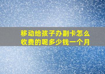 移动给孩子办副卡怎么收费的呢多少钱一个月