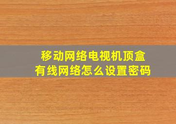 移动网络电视机顶盒有线网络怎么设置密码