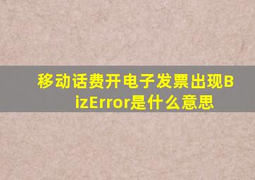 移动话费开电子发票出现BizError是什么意思