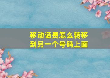 移动话费怎么转移到另一个号码上面