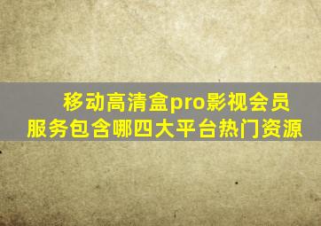 移动高清盒pro影视会员服务包含哪四大平台热门资源