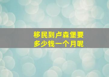 移民到卢森堡要多少钱一个月呢