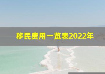 移民费用一览表2022年