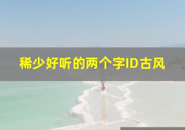 稀少好听的两个字ID古风