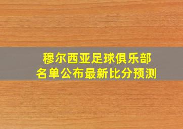 穆尔西亚足球俱乐部名单公布最新比分预测