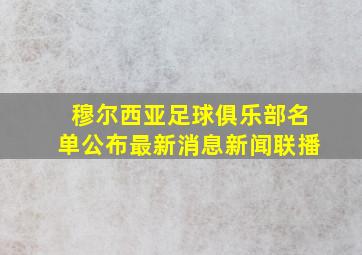 穆尔西亚足球俱乐部名单公布最新消息新闻联播