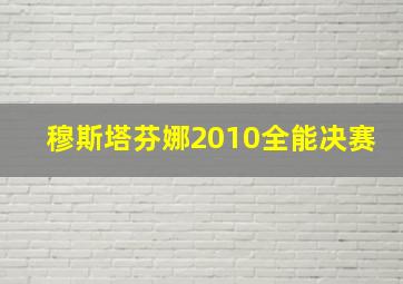 穆斯塔芬娜2010全能决赛