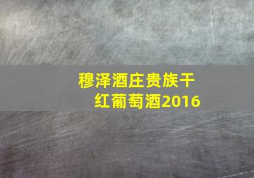 穆泽酒庄贵族干红葡萄酒2016