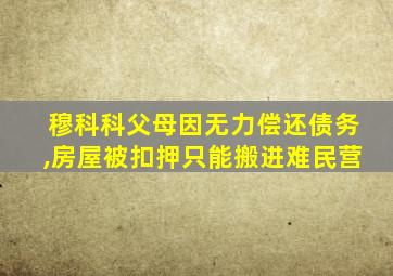 穆科科父母因无力偿还债务,房屋被扣押只能搬进难民营