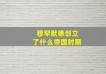 穆罕默德创立了什么帝国时期