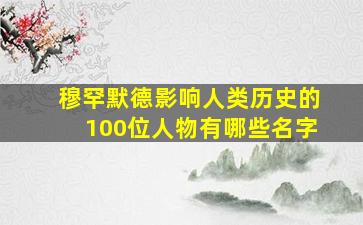 穆罕默德影响人类历史的100位人物有哪些名字