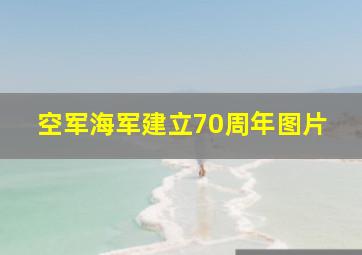 空军海军建立70周年图片