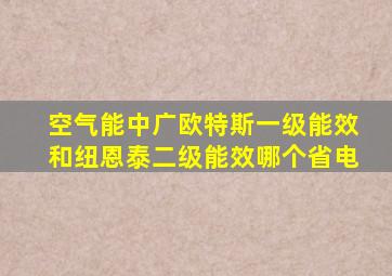 空气能中广欧特斯一级能效和纽恩泰二级能效哪个省电