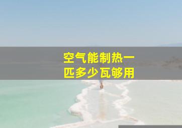 空气能制热一匹多少瓦够用