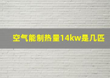 空气能制热量14kw是几匹