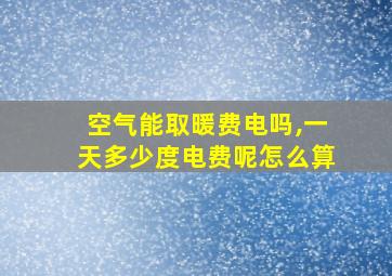 空气能取暖费电吗,一天多少度电费呢怎么算