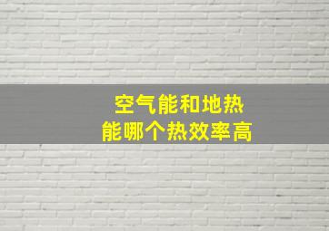 空气能和地热能哪个热效率高