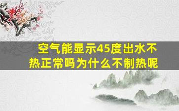 空气能显示45度出水不热正常吗为什么不制热呢