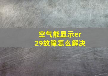 空气能显示er29故障怎么解决