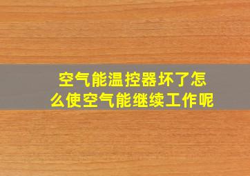 空气能温控器坏了怎么使空气能继续工作呢