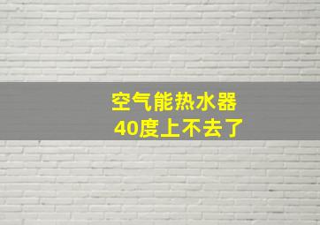 空气能热水器40度上不去了