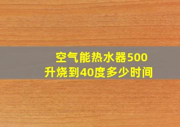 空气能热水器500升烧到40度多少时间