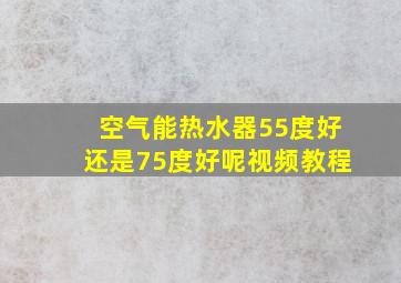 空气能热水器55度好还是75度好呢视频教程