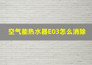 空气能热水器E03怎么消除