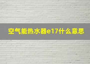 空气能热水器e17什么意思