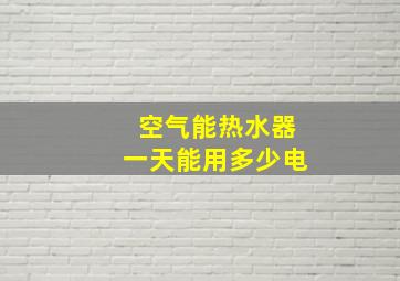 空气能热水器一天能用多少电