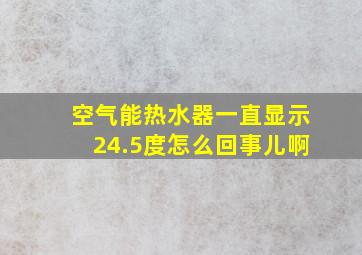 空气能热水器一直显示24.5度怎么回事儿啊