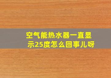 空气能热水器一直显示25度怎么回事儿呀