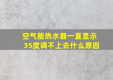 空气能热水器一直显示35度调不上去什么原因