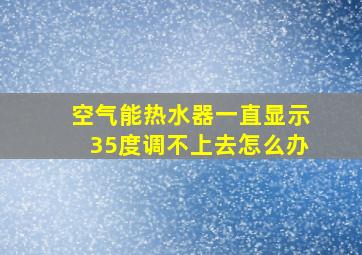 空气能热水器一直显示35度调不上去怎么办