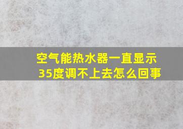 空气能热水器一直显示35度调不上去怎么回事