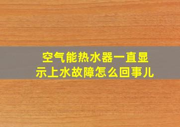 空气能热水器一直显示上水故障怎么回事儿