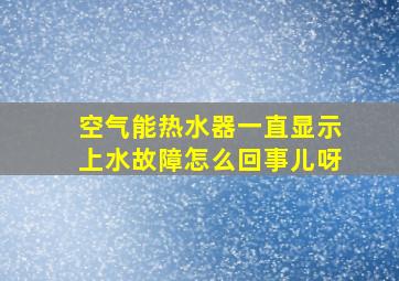 空气能热水器一直显示上水故障怎么回事儿呀