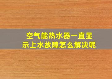 空气能热水器一直显示上水故障怎么解决呢