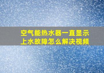 空气能热水器一直显示上水故障怎么解决视频