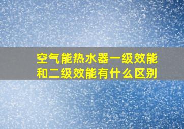 空气能热水器一级效能和二级效能有什么区别