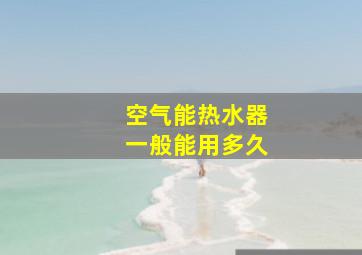 空气能热水器一般能用多久